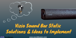 Vizio Sound Bar Static – Solutions and Ideas to Implement