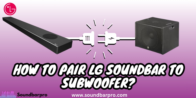 How to Pair LG Soundbar to Subwoofer Complete Guide