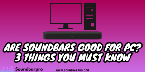 Are Soundbars Good For PC? 3 Things You Must Know