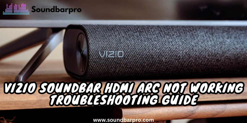 Vizio Soundbar HDMI Arc Not Working – Troubleshooting Guide