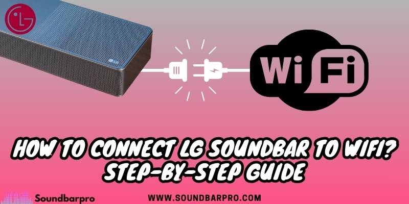 How to Connect LG Soundbar to WiFi? Step-By-Step Guide