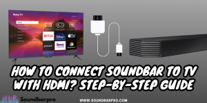How to Connect Soundbar to TV with HDMI? Step-by-Step Guide